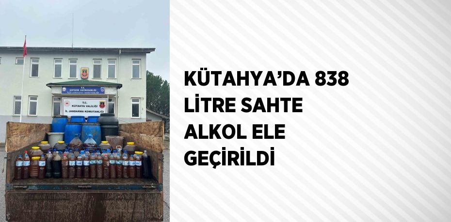 KÜTAHYA’DA 838 LİTRE SAHTE ALKOL ELE GEÇİRİLDİ