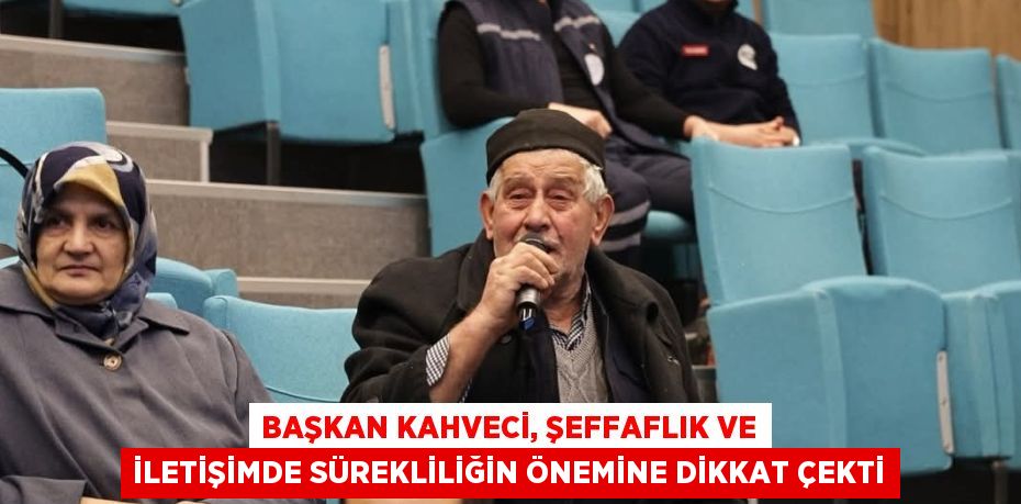 BAŞKAN KAHVECİ, ŞEFFAFLIK VE İLETİŞİMDE SÜREKLİLİĞİN ÖNEMİNE DİKKAT ÇEKTİ