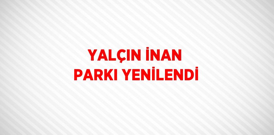 YALÇIN İNAN PARKI YENİLENDİ