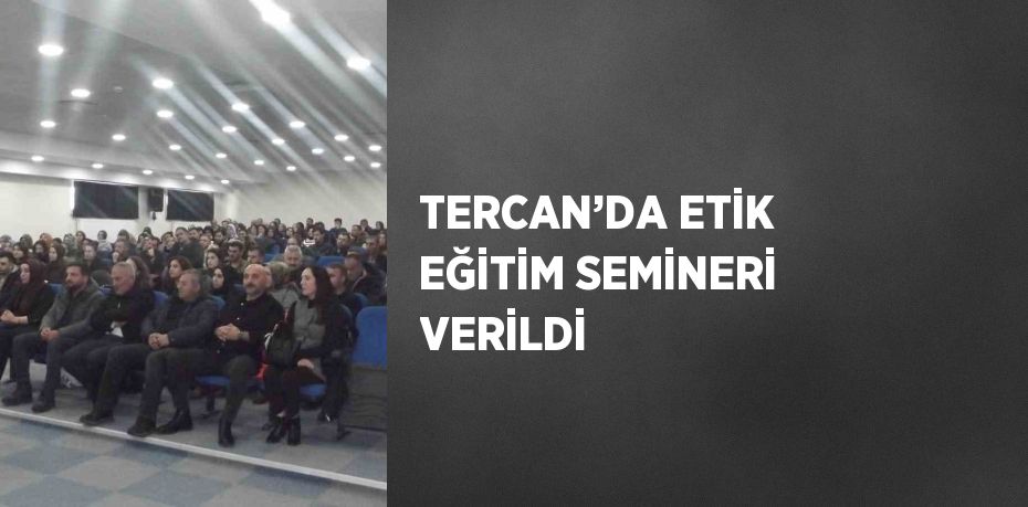 TERCAN’DA ETİK EĞİTİM SEMİNERİ VERİLDİ