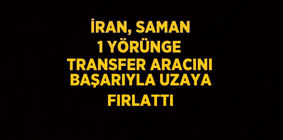 İRAN, SAMAN 1 YÖRÜNGE TRANSFER ARACINI BAŞARIYLA UZAYA FIRLATTI