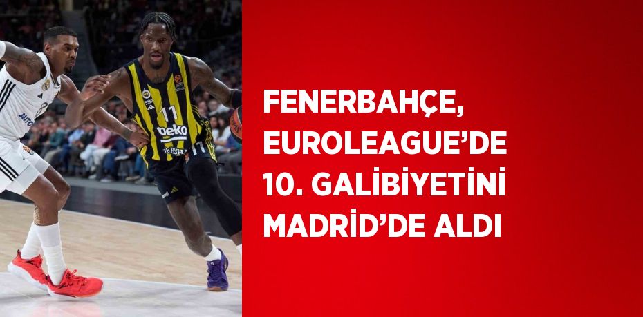 FENERBAHÇE, EUROLEAGUE’DE 10. GALİBİYETİNİ MADRİD’DE ALDI