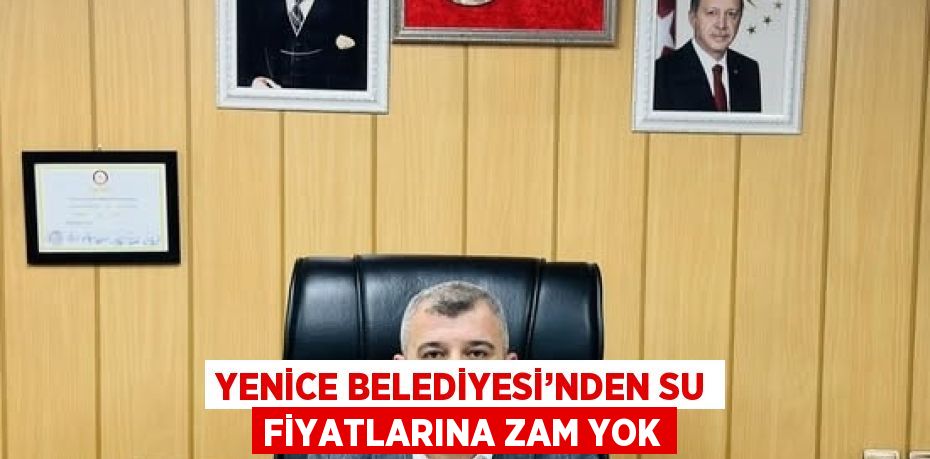 YENİCE BELEDİYESİ’NDEN SU FİYATLARINA ZAM YOK