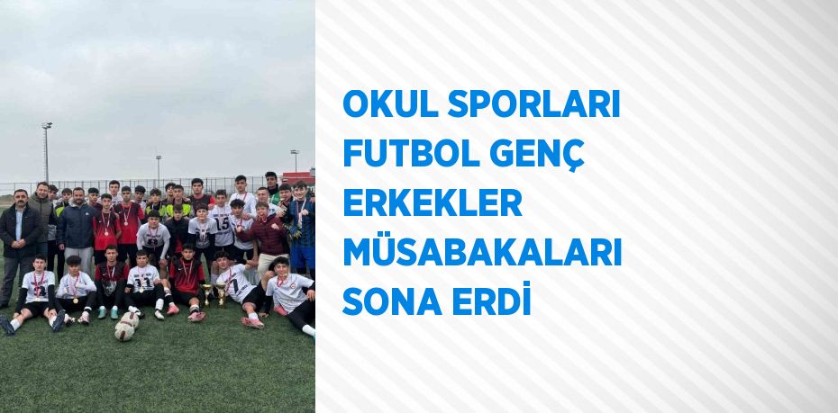 OKUL SPORLARI FUTBOL GENÇ ERKEKLER MÜSABAKALARI SONA ERDİ