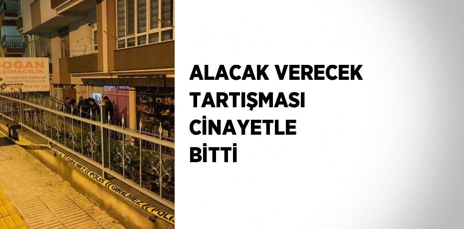 ALACAK VERECEK TARTIŞMASI CİNAYETLE BİTTİ