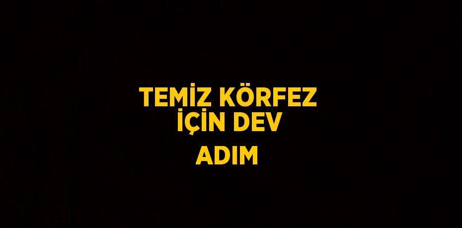 TEMİZ KÖRFEZ İÇİN DEV ADIM