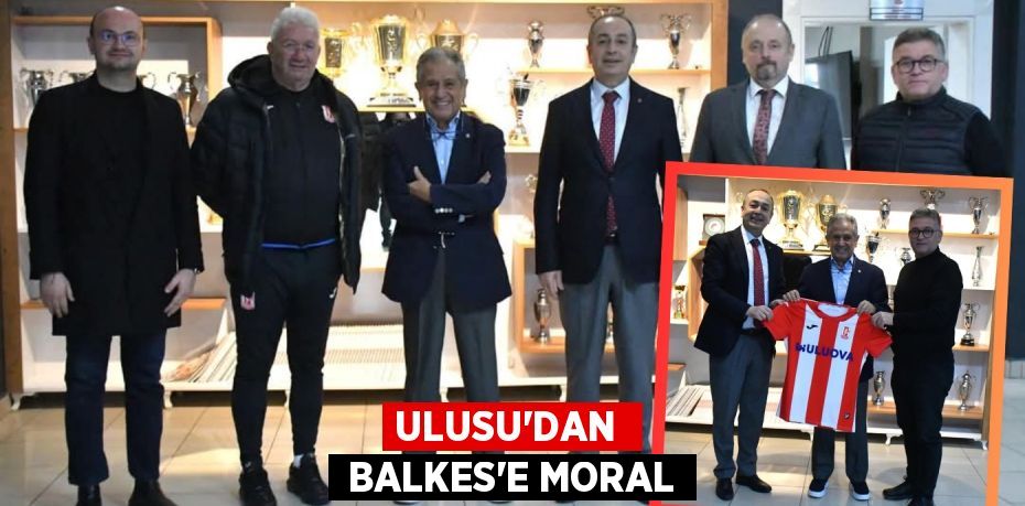 ULUSU’DAN   BALKES’E MORAL