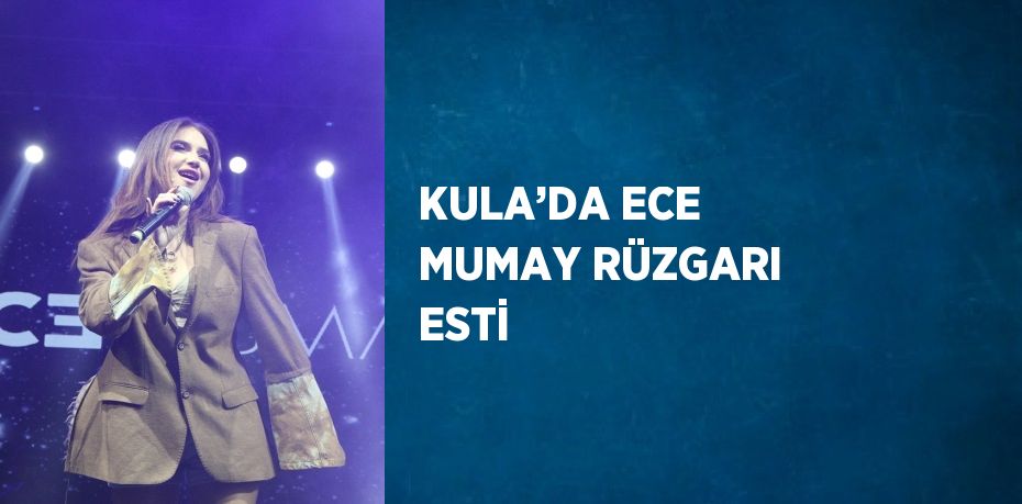 KULA’DA ECE MUMAY RÜZGARI ESTİ