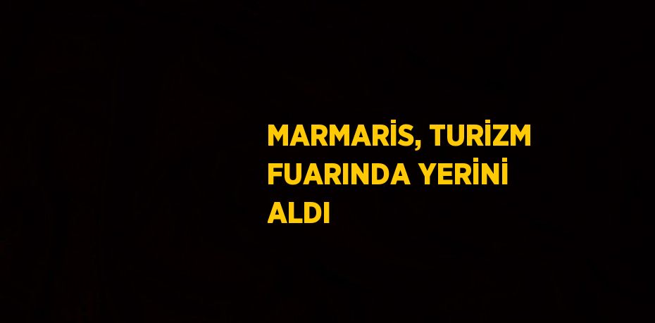 MARMARİS, TURİZM FUARINDA YERİNİ ALDI