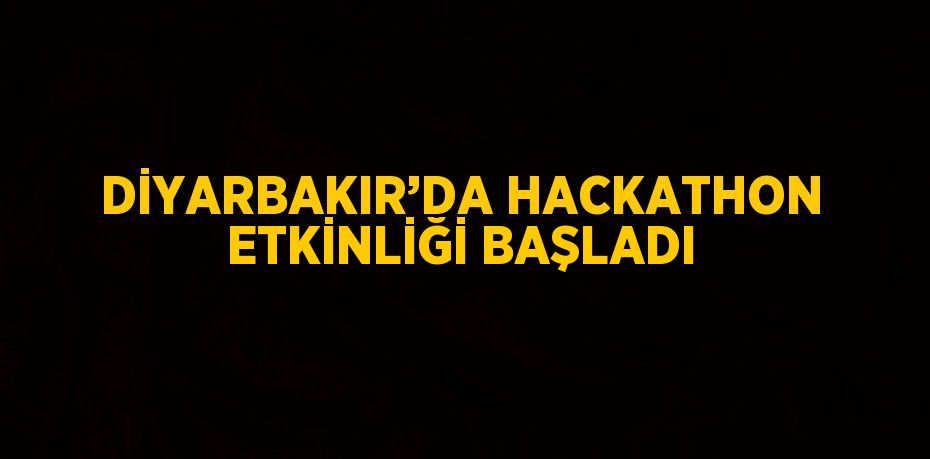 DİYARBAKIR’DA HACKATHON ETKİNLİĞİ BAŞLADI