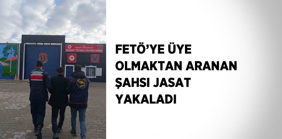 FETÖ’YE ÜYE OLMAKTAN ARANAN ŞAHSI JASAT YAKALADI