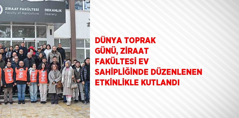 DÜNYA TOPRAK GÜNÜ, ZİRAAT FAKÜLTESİ EV SAHİPLİĞİNDE DÜZENLENEN ETKİNLİKLE KUTLANDI