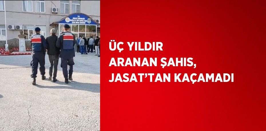 ÜÇ YILDIR ARANAN ŞAHIS, JASAT’TAN KAÇAMADI