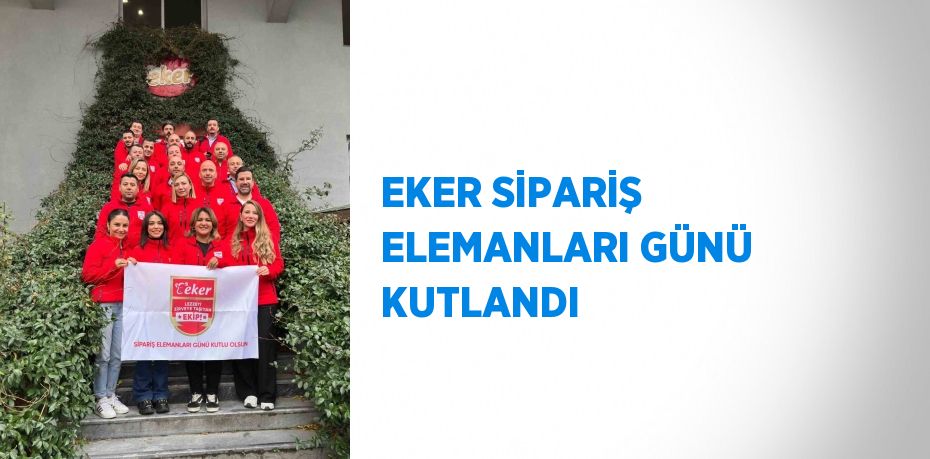 EKER SİPARİŞ ELEMANLARI GÜNÜ KUTLANDI