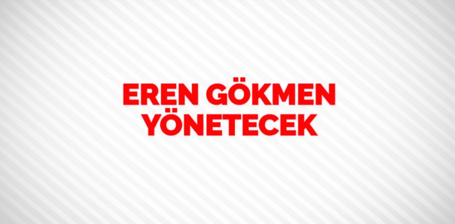 EREN GÖKMEN YÖNETECEK