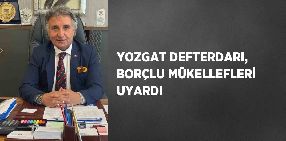 YOZGAT DEFTERDARI, BORÇLU MÜKELLEFLERİ UYARDI