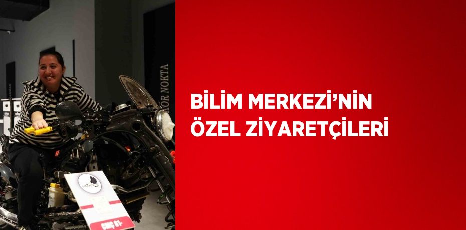 BİLİM MERKEZİ’NİN ÖZEL ZİYARETÇİLERİ