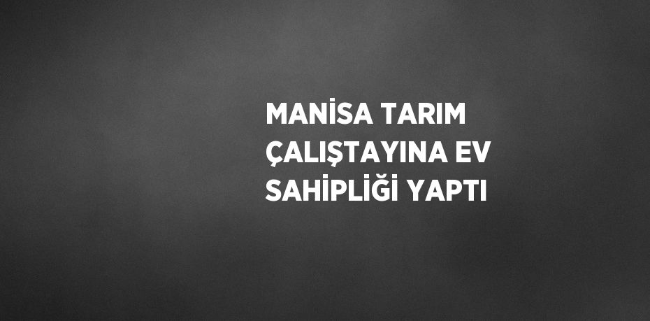 MANİSA TARIM ÇALIŞTAYINA EV SAHİPLİĞİ YAPTI