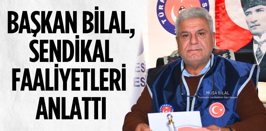 BAŞKAN BİLAL, SENDİKAL FAALİYETLERİ ANLATTI