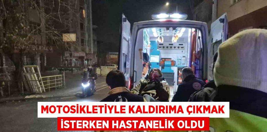 MOTOSİKLETİYLE KALDIRIMA ÇIKMAK İSTERKEN HASTANELİK OLDU