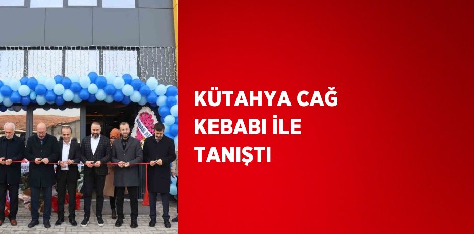 KÜTAHYA CAĞ KEBABI İLE TANIŞTI