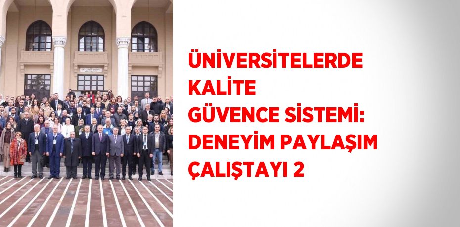 ÜNİVERSİTELERDE KALİTE GÜVENCE SİSTEMİ: DENEYİM PAYLAŞIM ÇALIŞTAYI 2