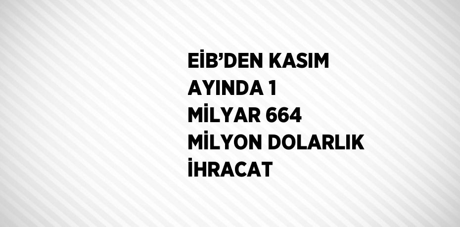 EİB’DEN KASIM AYINDA 1 MİLYAR 664 MİLYON DOLARLIK İHRACAT