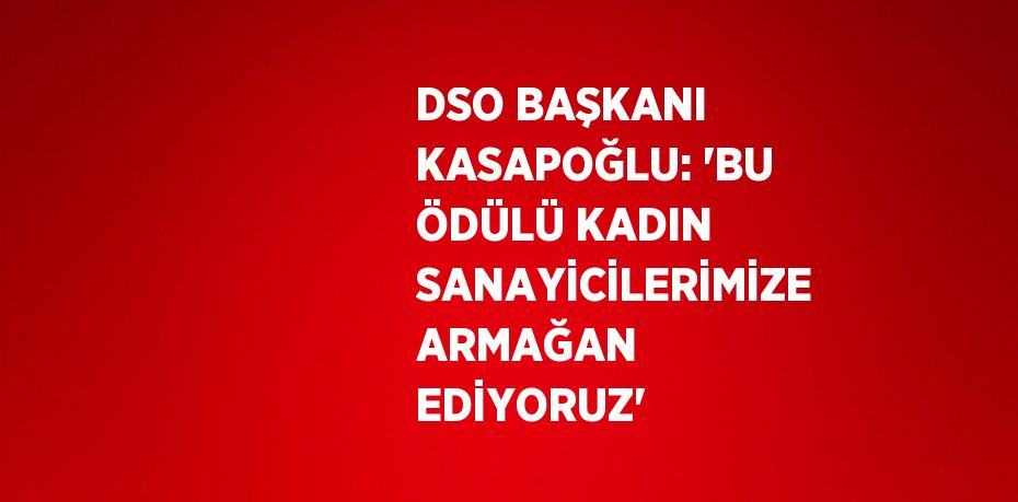 DSO BAŞKANI KASAPOĞLU: 'BU ÖDÜLÜ KADIN SANAYİCİLERİMİZE ARMAĞAN EDİYORUZ'