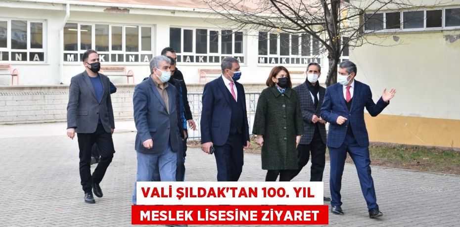 VALİ ŞILDAK’TAN 100. YIL  MESLEK LİSESİNE ZİYARET