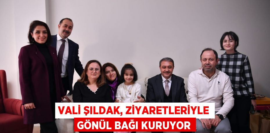 VALİ ŞILDAK, ZİYARETLERİYLE GÖNÜL BAĞI KURUYOR