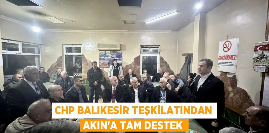 CHP BALIKESİR TEŞKİLATINDAN AKIN’A TAM DESTEK