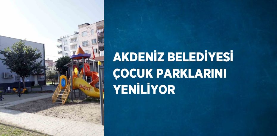 AKDENİZ BELEDİYESİ ÇOCUK PARKLARINI YENİLİYOR