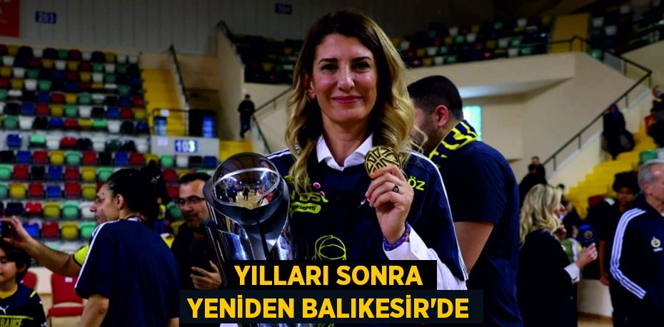 YILLARI SONRA YENİDEN BALIKESİR’DE