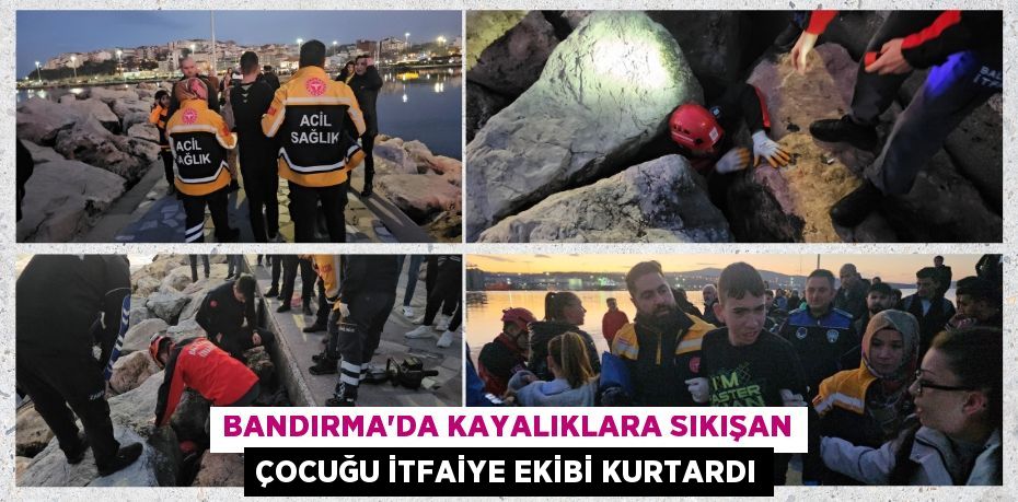 BANDIRMA'DA KAYALIKLARA SIKIŞAN ÇOCUĞU İTFAİYE EKİBİ KURTARDI