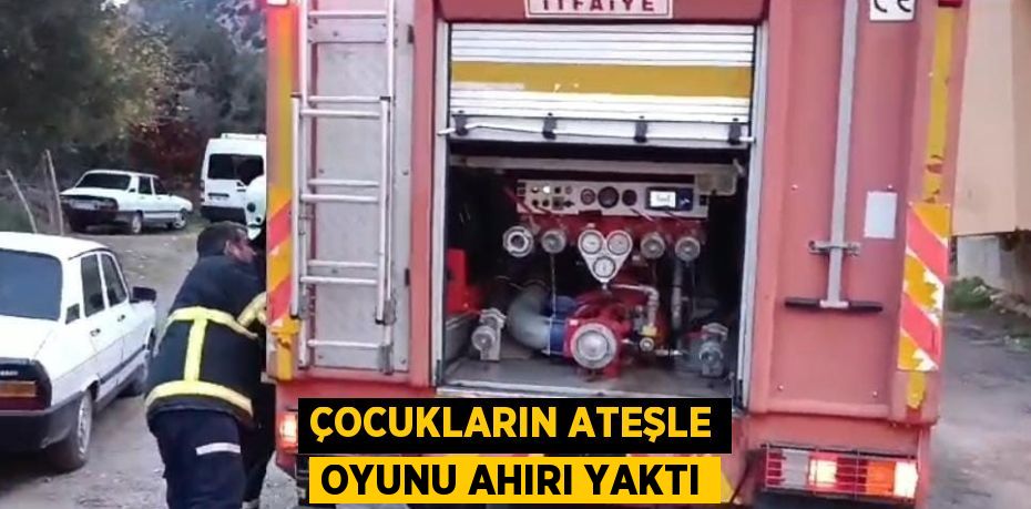 ÇOCUKLARIN ATEŞLE OYUNU AHIRI YAKTI