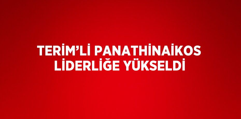 TERİM’Lİ PANATHİNAİKOS LİDERLİĞE YÜKSELDİ