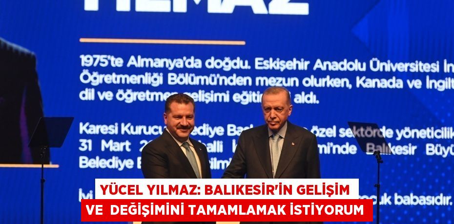 YÜCEL YILMAZ: BALIKESİR’İN GELİŞİM VE  DEĞİŞİMİNİ TAMAMLAMAK İSTİYORUM