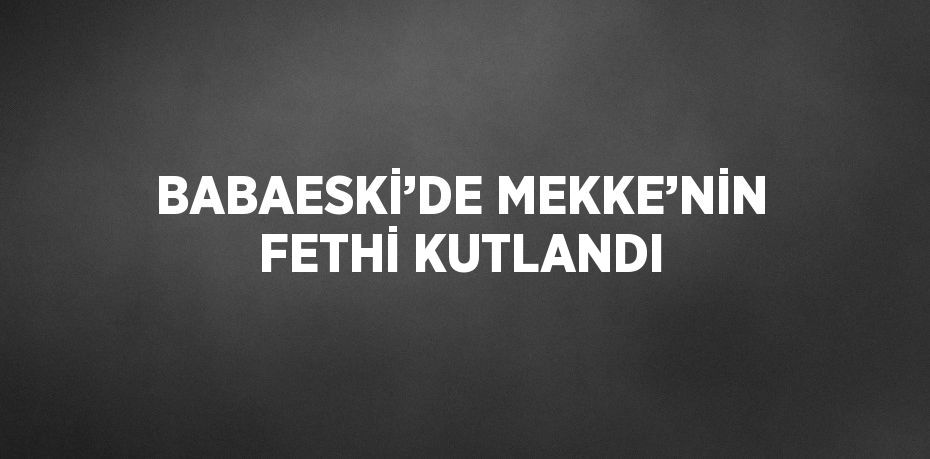 BABAESKİ’DE MEKKE’NİN FETHİ KUTLANDI