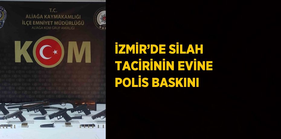 İZMİR’DE SİLAH TACİRİNİN EVİNE POLİS BASKINI