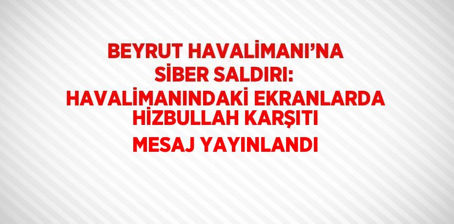 BEYRUT HAVALİMANI’NA SİBER SALDIRI: HAVALİMANINDAKİ EKRANLARDA HİZBULLAH KARŞITI MESAJ YAYINLANDI