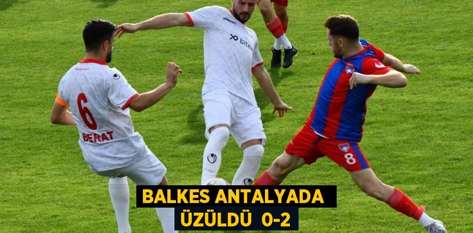 BALKES ANTALYADA  ÜZÜLDÜ  0-2