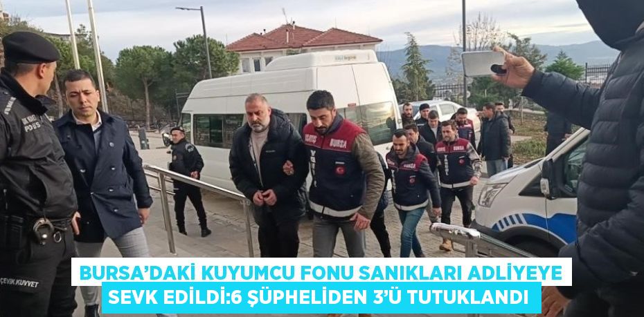 BURSA’DAKİ KUYUMCU FONU SANIKLARI ADLİYEYE SEVK EDİLDİ:6 ŞÜPHELİDEN 3’Ü TUTUKLANDI