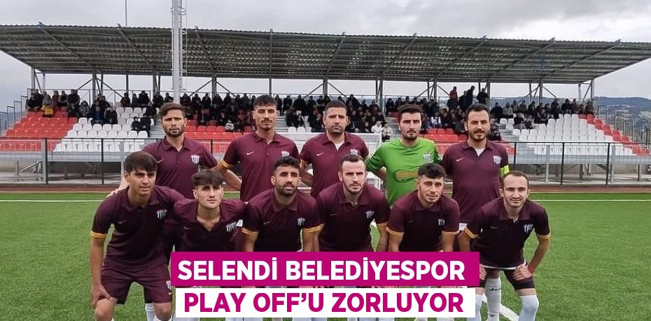SELENDİ BELEDİYESPOR PLAY OFF’U ZORLUYOR