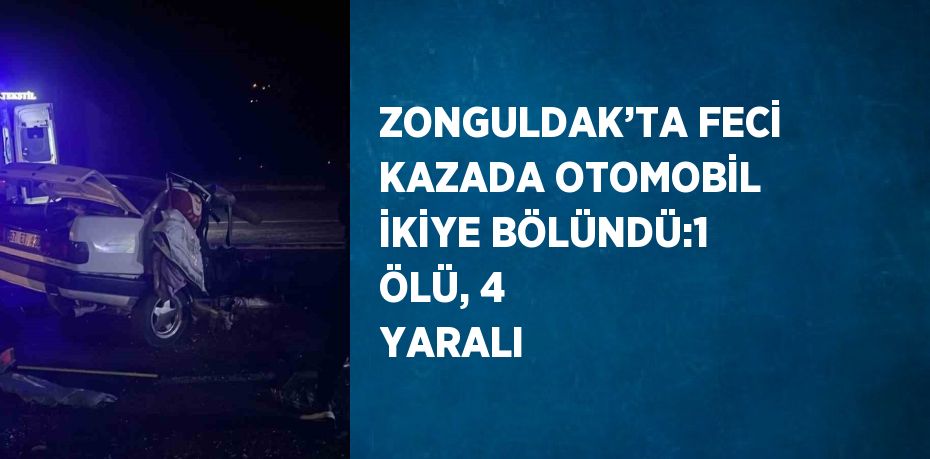 ZONGULDAK’TA FECİ KAZADA OTOMOBİL İKİYE BÖLÜNDÜ:1 ÖLÜ, 4 YARALI