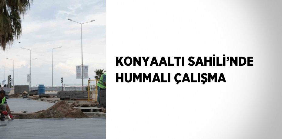 KONYAALTI SAHİLİ’NDE HUMMALI ÇALIŞMA