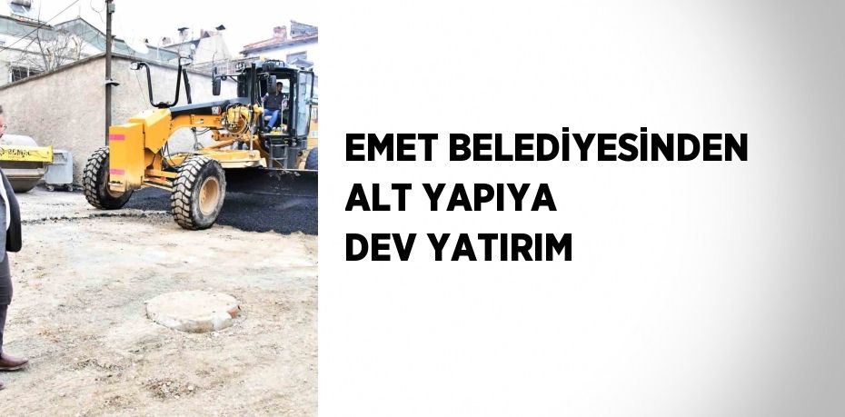 EMET BELEDİYESİNDEN ALT YAPIYA DEV YATIRIM