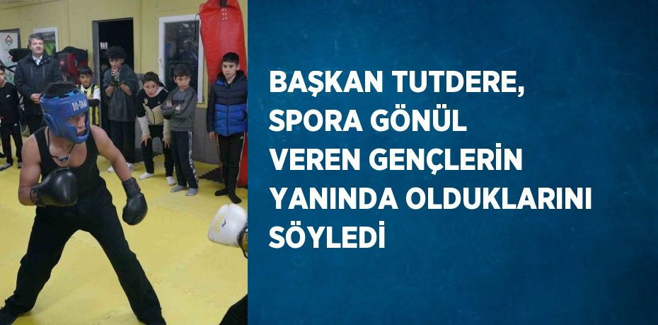 BAŞKAN TUTDERE, SPORA GÖNÜL VEREN GENÇLERİN YANINDA OLDUKLARINI SÖYLEDİ