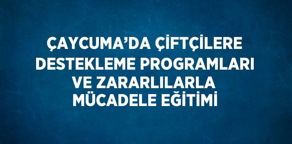 ÇAYCUMA’DA ÇİFTÇİLERE DESTEKLEME PROGRAMLARI VE ZARARLILARLA MÜCADELE EĞİTİMİ