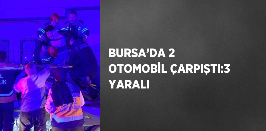 BURSA’DA 2 OTOMOBİL ÇARPIŞTI:3 YARALI