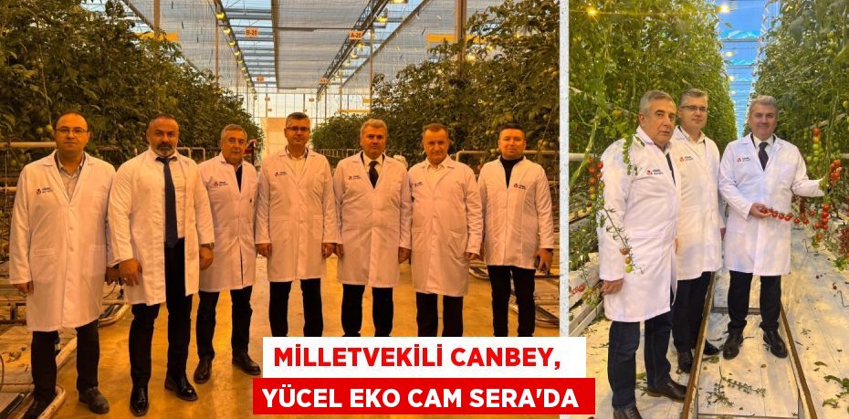 MİLLETVEKİLİ CANBEY,   YÜCEL EKO CAM SERA’DA